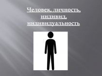 Человек, личность, индивид, индивидуальность