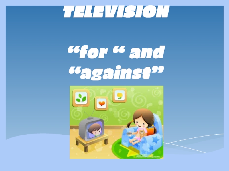 TELEVISION  “for “ and “against”