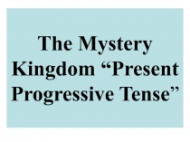 The Mystery Kingdom “Present Progressive Tense”