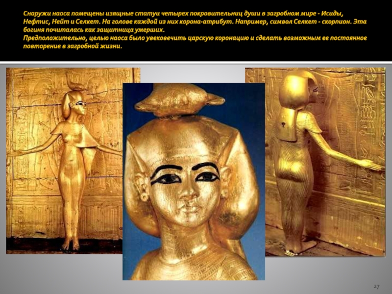 Снаружи наоса помещены изящные статуи четырех покровительниц души в загробном мире - Исиды, Нефтис, Нейт и Селкет.