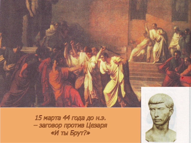 15 марта 44 года до н.э. – заговор против Цезаря«И ты Брут?»