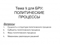 Тема 9 для БРУ: ПОЛИТИЧЕСКИЕ ПРОЦЕССЫ