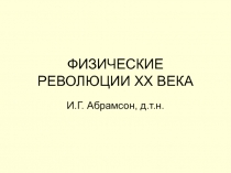 ФИЗИЧЕСКИЕ РЕВОЛЮЦИИ ХХ ВЕКА