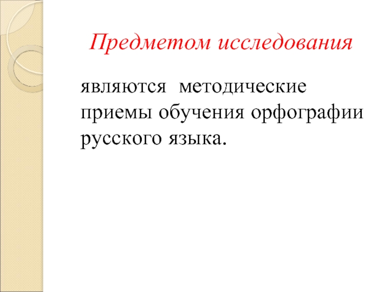 Предметом исследования являются методические приемы обучения орфографии русского языка.