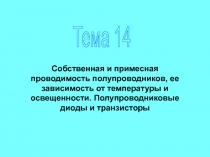 Тема 14
Собственная и примесная проводимость полупроводников, ее зависимость от