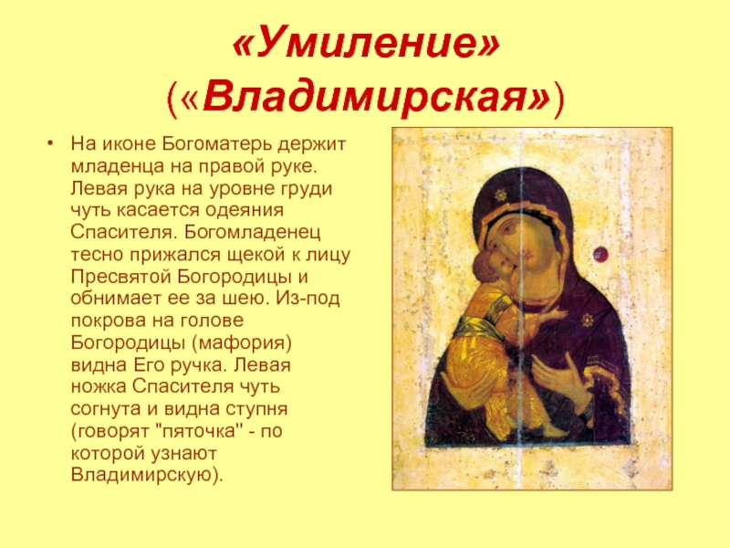 «Умиление» («Владимирская»)На иконе Богоматерь держит младенца на правой руке. Левая рука на уровне груди чуть касается одеяния