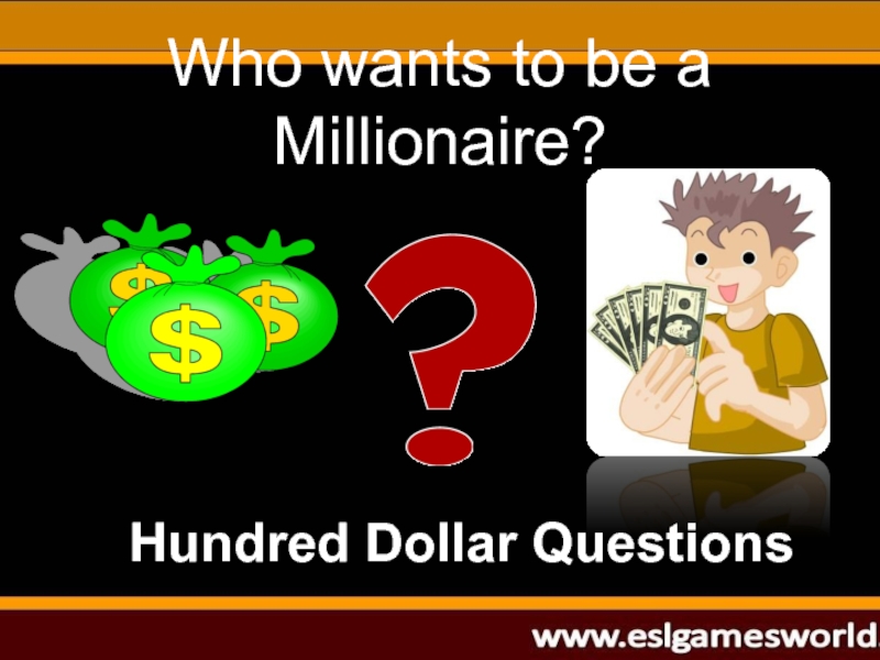 Hundred Dollar Questions
Who wants to be a Millionaire?