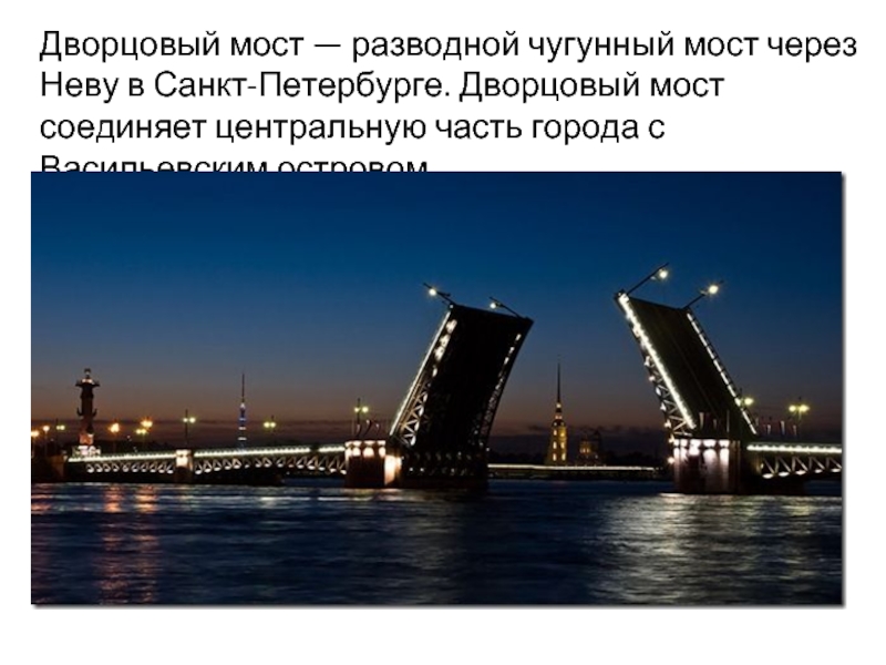 Дворцовый мост — разводной чугунный мост через Неву в Санкт-Петербурге. Дворцовый мост соединяет центральную часть города с