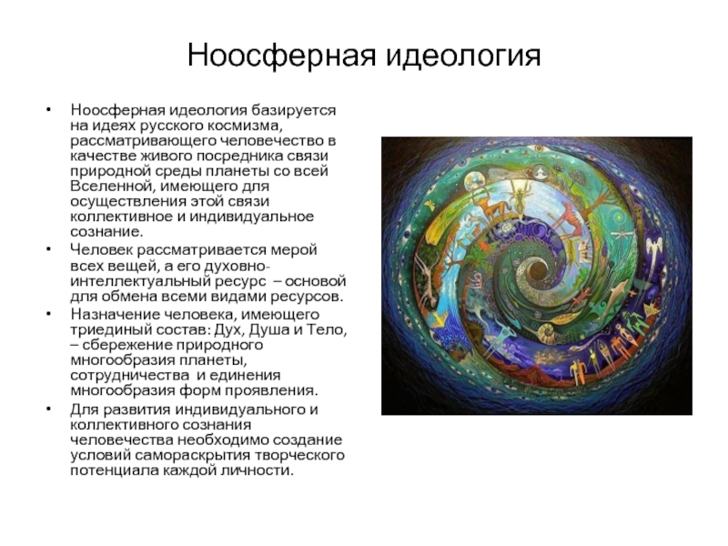 Ноосферная идеологияНоосферная идеология базируется на идеях русского космизма, рассматривающего человечество в качестве живого посредника связи природной среды