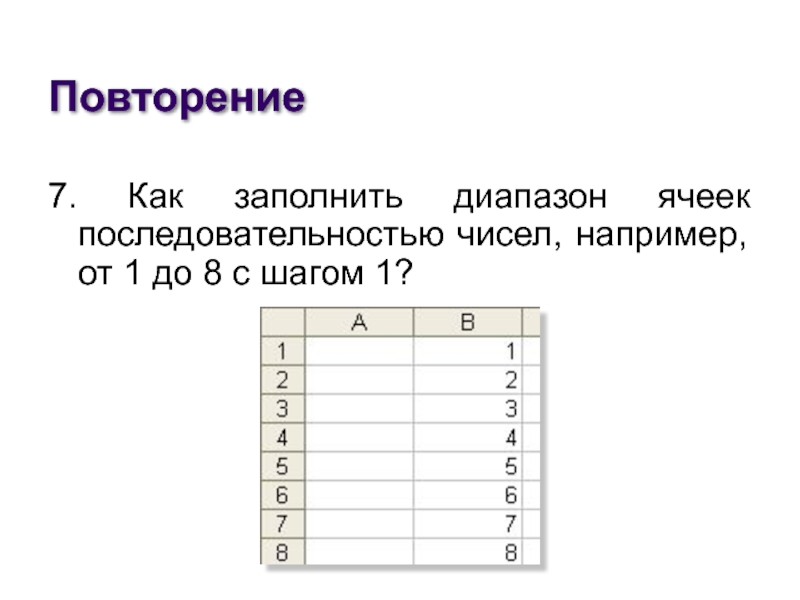 Повторение7. Как заполнить диапазон ячеек последовательностью чисел, например, от 1 до 8 с шагом 1?