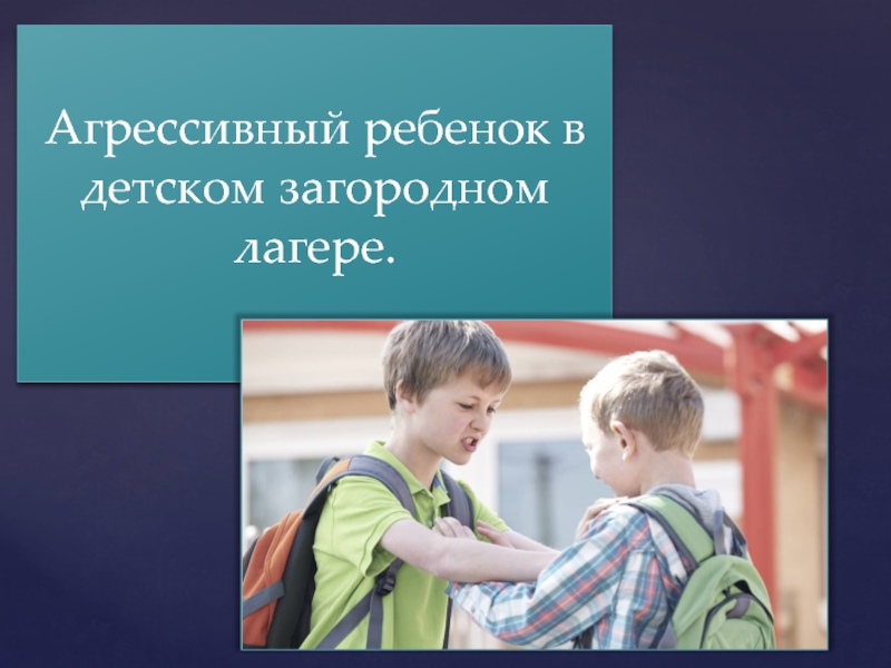 Презентация Агрессивный ребенок в детском загородном лагере