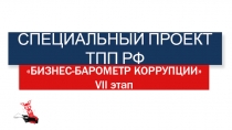 СПЕЦИАЛЬНЫЙ ПРОЕКТ ТПП РФ
БИЗНЕС-БАРОМЕТР КОРРУПЦИИ
VII этап