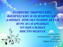 РАЗВИТИЕ ТВОРЧЕСКИХ, ФИЗИЧЕСКИХ И ПСИХИЧЕСКИХ ДАННЫХ ПРИ ОБУЧЕНИИ ДОШКОЛЬНИКОВ ИГРЕ НА НАРОДНЫХ МУЗЫКАЛЬНЫХ ИНСТРУМЕНТАХ