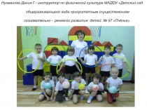 Нугманова Дания Г.- инструктор по физической культуре МАДОУ Детский