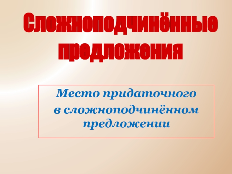 Презентация Место придаточного
в сложноподчинённом предложении
Сложноподчинённые
предложения