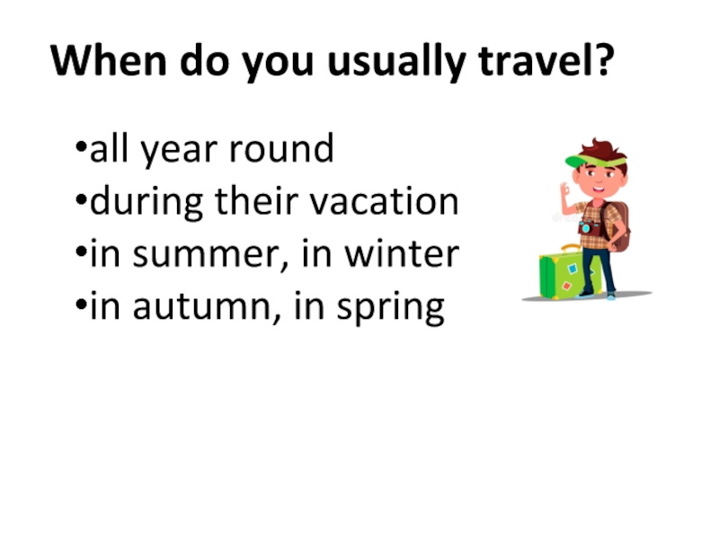 all year round
d uring their vacation
in summer, in winter
i n autumn, in