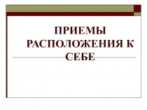 ПРИЕМЫ РАСПОЛОЖЕНИЯ К СЕБЕ