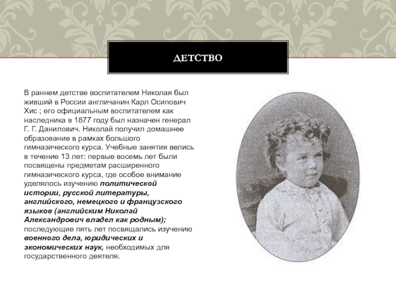 В раннем детстве воспитателем Николая был живший в России англичанин Карл Осипович Хис ; его официальным воспитателем