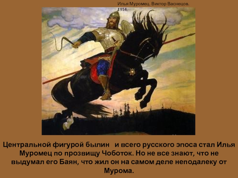 Центральной фигурой былин  и всего русского эпоса стал Илья Муромец по прозвищу Чоботок. Но не все