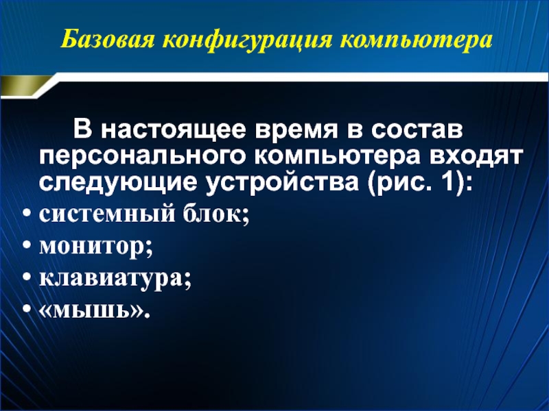 Базовая конфигурация компьютера В настоящее время в состав персонального компьютера входят следующие устройства (рис. 1):системный блок;монитор;клавиатура;«мышь».