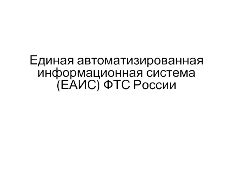 Презентация Единая автоматизированная информационная система (ЕАИС) ФТС России