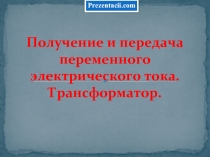 Получение и передача переменного электрического тока