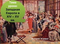 История 10 класс
Тема урока: Западная Европа в XIV – XV вв