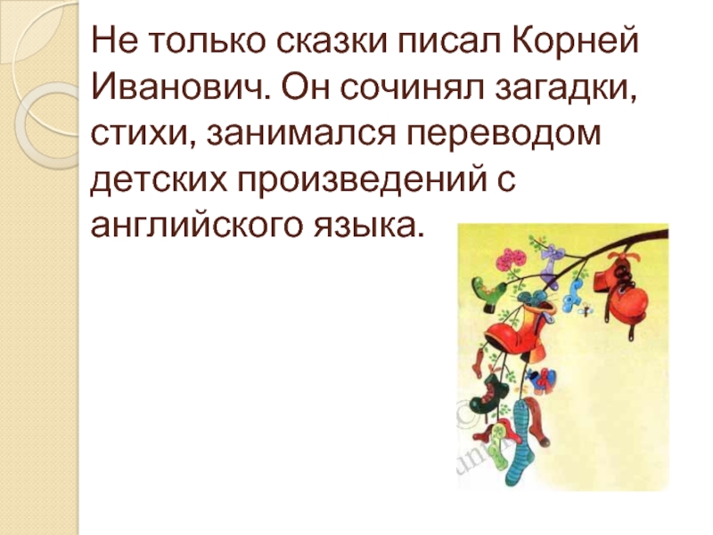 Не только сказки писал Корней Иванович. Он сочинял загадки, стихи, занимался переводом детских произведений с английского языка.