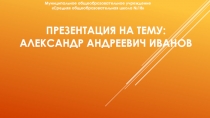 ПРЕЗЕНТАЦИЯ НА ТЕМУ: Александр Андреевич Иванов