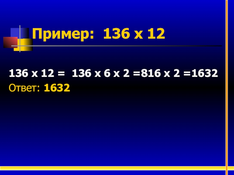 Пример: 136 х 12136 х 12 = 136 х 6 х 2 =816 х 2 =1632Ответ: 1632