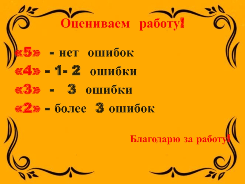 Оцениваем работу!«5» - нет ошибок«4» - 1- 2 ошибки«3» - 3 ошибки«2» - более 3 ошибокБлагодарю