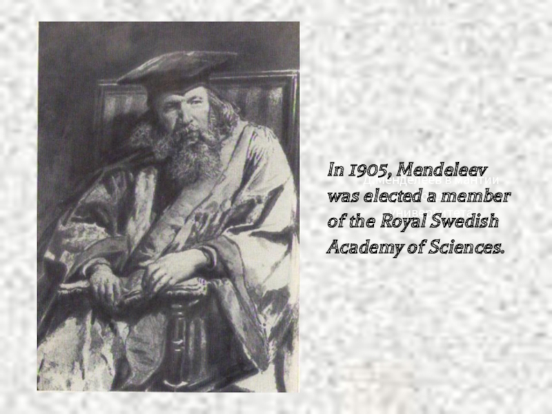 Д.Менделеев в мантии Оксфордского университетаIn 1905, Mendeleev was elected a member of the Royal Swedish Academy of Sciences. 