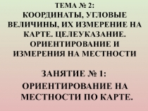 Тема № 2 : Координаты, угловые величины, их измерение на карте. Целеуказание