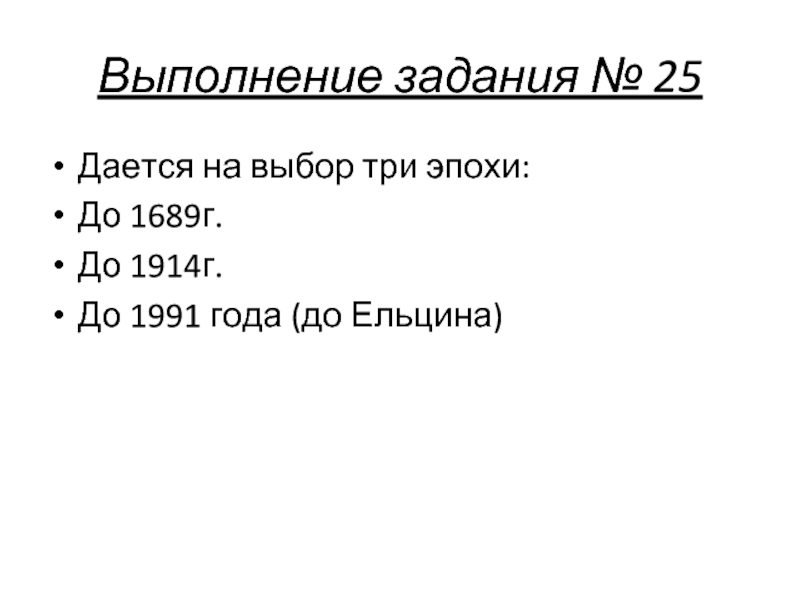 Выполнение задания № 25Дается на выбор три эпохи:До 1689г.До 1914г.До 1991 года (до Ельцина)