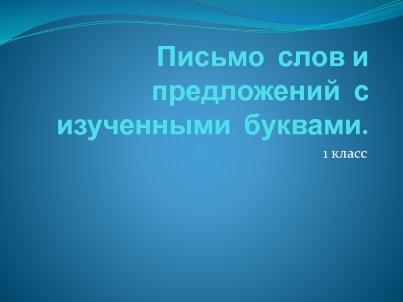 Презентация Письмо слов и предложений с изученными буквами