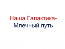 Наша Галактика- Млечный путь