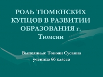 Роль Тюменских купцов в развитии образования г.Тюмени