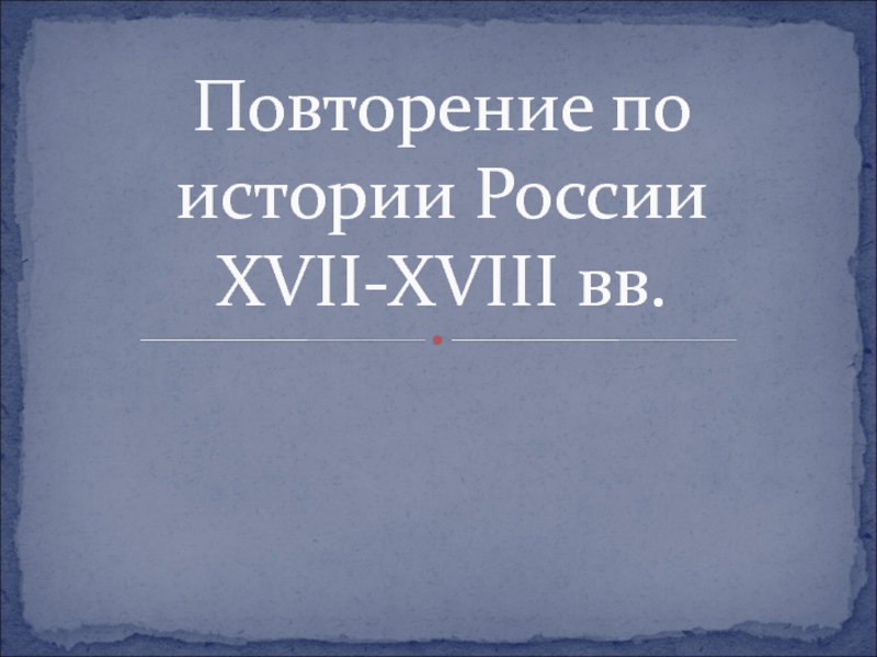 Презентация Повторение по истории России XVII-XVIII вв