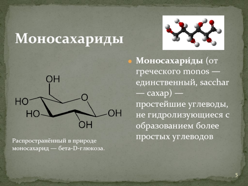 МоносахаридыМоносахари́ды (от греческого monos — единственный, sacchar — сахар) — простейшие углеводы, не гидролизующиеся с образованием более
