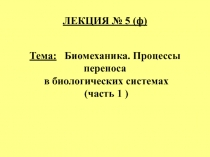 ЛЕКЦИЯ № 5 (ф) Тема: Биомеханика. Процессы переноса в биологических системах