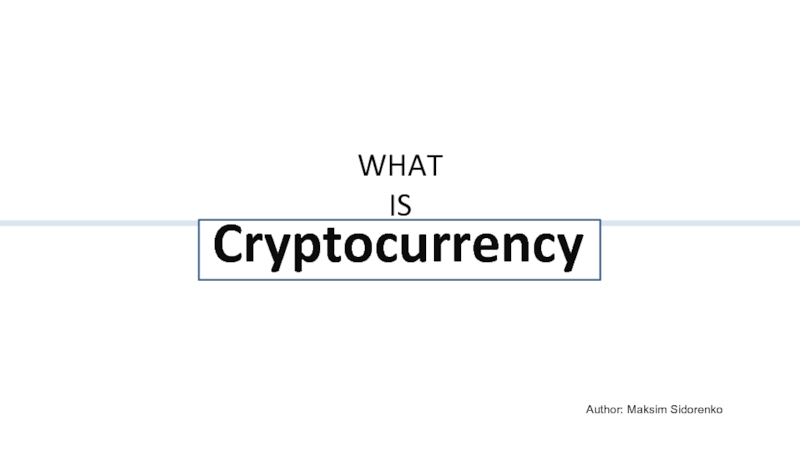 WHAT IS
Cryptocurrency
A uthor: Maksim Sidorenko