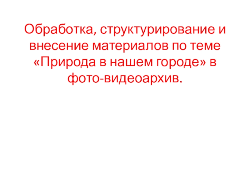 Обработка, структурирование и внесение материалов по теме Природа в нашем