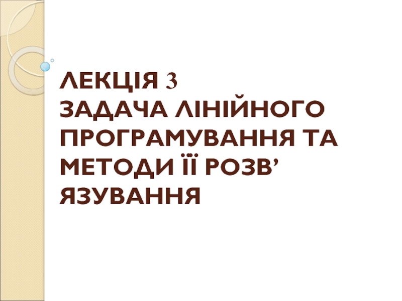 ЛЕКЦІЯ 3 ЗАДАЧА ЛІНІЙНОГО ПРОГРАМУВАННЯ ТА МЕТОДИ ЇЇ РОЗВ’ЯЗУВАННЯ