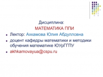 Дисциплина:
МАТЕМАТИКА ППИ
Лектор: Ахкамова Юлия Абдулловна
доцент кафедры