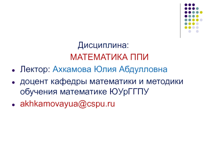 Дисциплина:
МАТЕМАТИКА ППИ
Лектор: Ахкамова Юлия Абдулловна
доцент кафедры