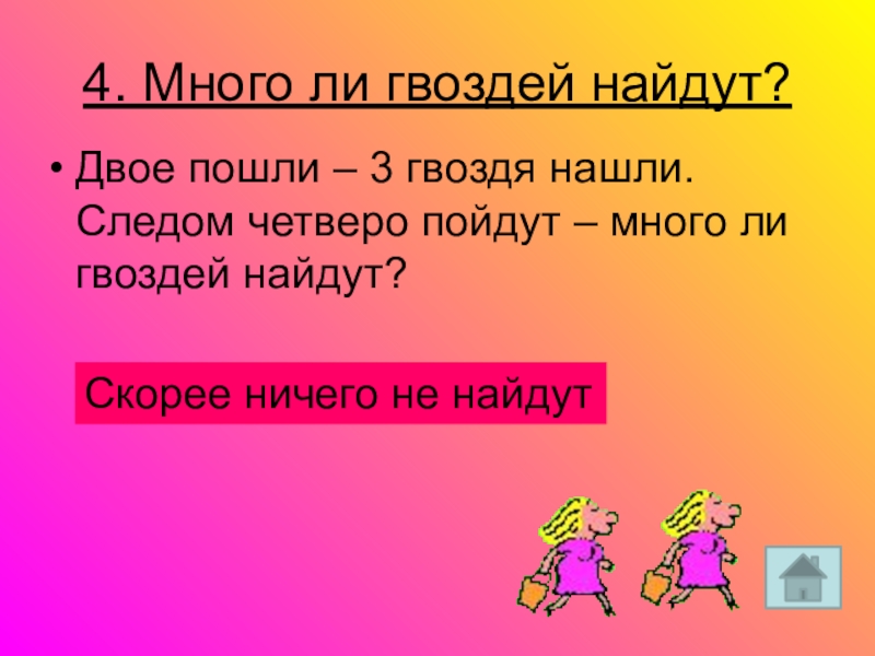 Пошли много. Двое пошли 3 гвоздя нашли. Двое пошли 3 гвоздя нашли следом четверо пойдут много ли гвоздей. Двое пошли пять грибов нашли четверо пойдут сколько найдут. Двое пошли 5 гвоздей нашли четверо пойдут много ли найдут ответ.