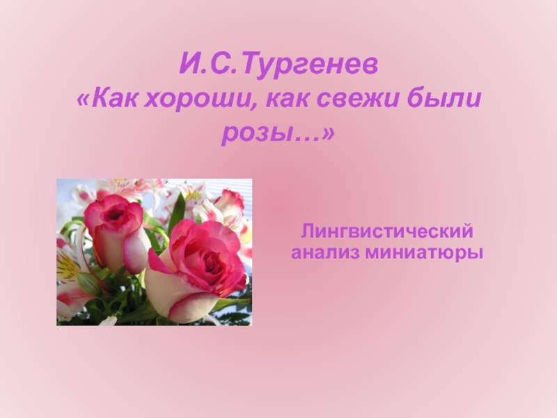 И.С.Тургенев «Как хороши, как свежи были розы…»Лингвистический анализ миниатюры