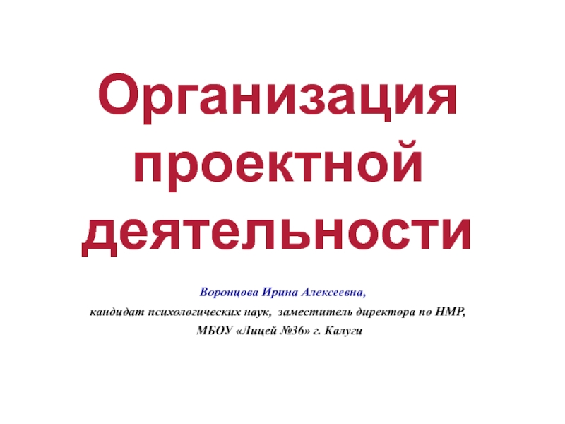 Организация проектной деятельности Воронцова Ирина Алексеевна, кандидат