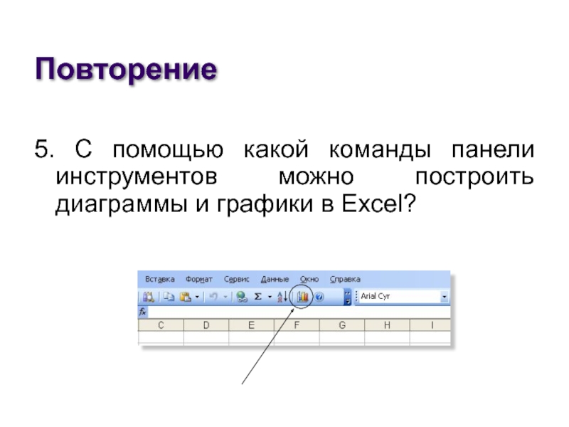 Повторение5. С помощью какой команды панели инструментов можно построить диаграммы и графики в Excel?