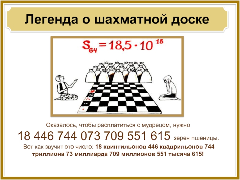 Легенда о шахматной доскеОказалось, чтобы расплатиться с мудрецом, нужно 18 446 744 073 709 551 615 зерен